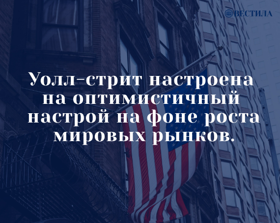 Уолл-стрит настроена на оптимистичный настрой на фоне роста мировых рынков.